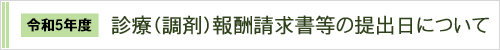 令和5年度　診療（調剤）報酬請求書等の提出日について