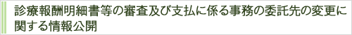 診療報酬明細書等の審査及び支払に係る事務の委託先の変更に関する情報公開